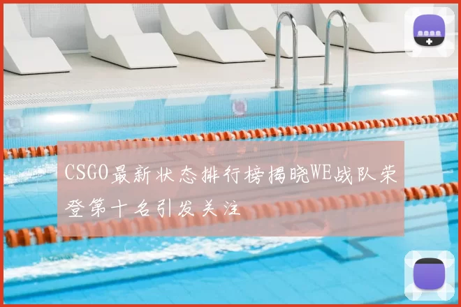 CSGO最新状态排行榜揭晓WE战队荣登第十名引发关注