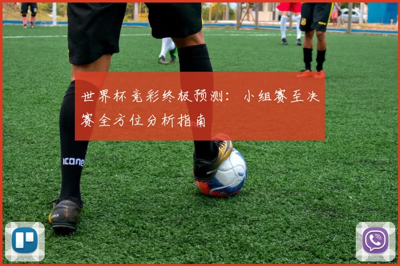 世界杯竞彩终极预测：小组赛至决赛全方位分析指南