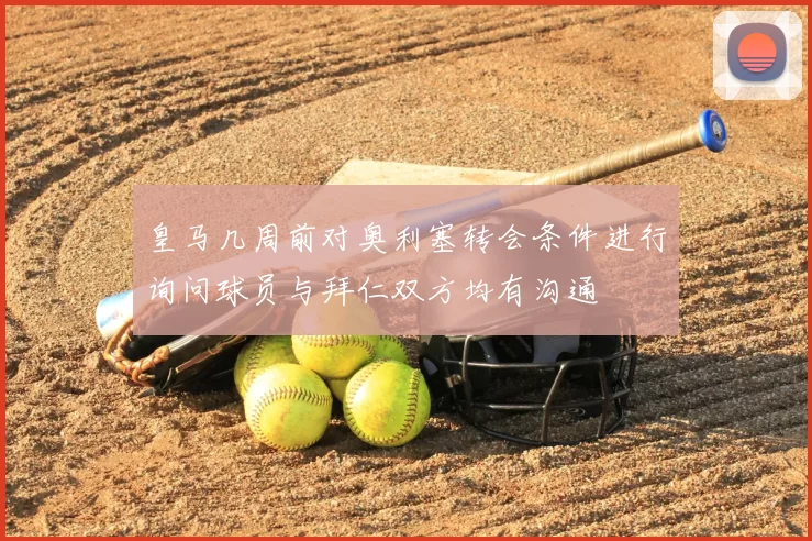 皇马几周前对奥利塞转会条件进行询问球员与拜仁双方均有沟通
