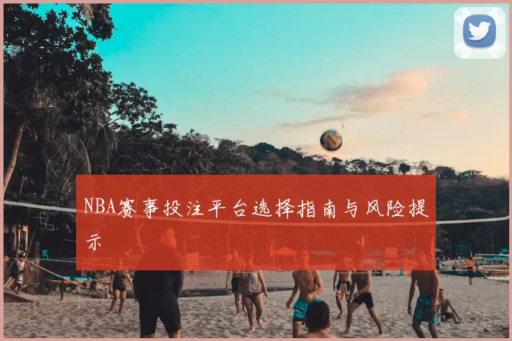 NBA赛事投注平台选择指南与风险提示