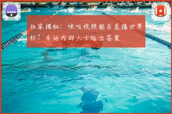 独家揭秘：咪咕视频能否直播世界杯？专访内部人士给出答案