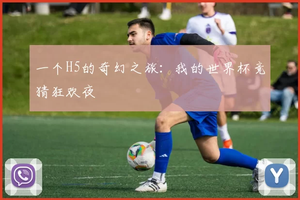 一个H5的奇幻之旅：我的世界杯竞猜狂欢夜