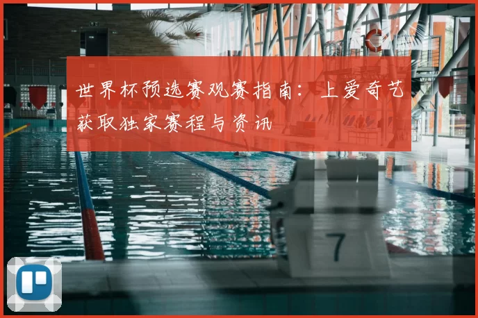 世界杯预选赛观赛指南:上爱奇艺获取独家赛程与资讯