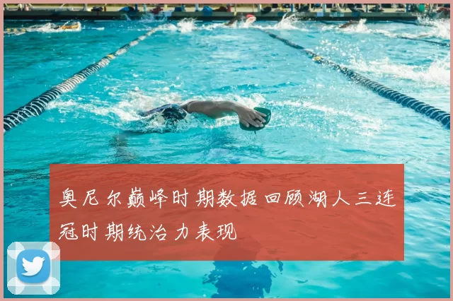 奥尼尔巅峰时期数据回顾湖人三连冠时期统治力表现