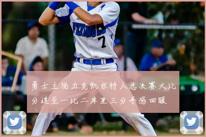 勇士主场力克凯尔特人总决赛大比分追至一比二库里三分手感回暖