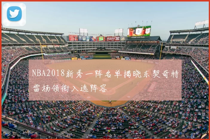 NBA2018新秀一阵名单揭晓东契奇特雷杨领衔入选阵容