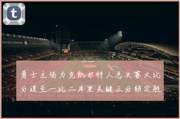 勇士主场力克凯尔特人总决赛大比分追至一比二库里关键三分锁定胜局