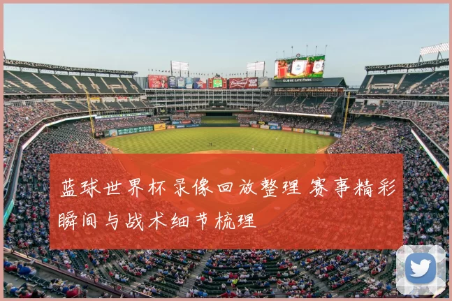 蓝球世界杯录像回放整理 赛事精彩瞬间与战术细节梳理