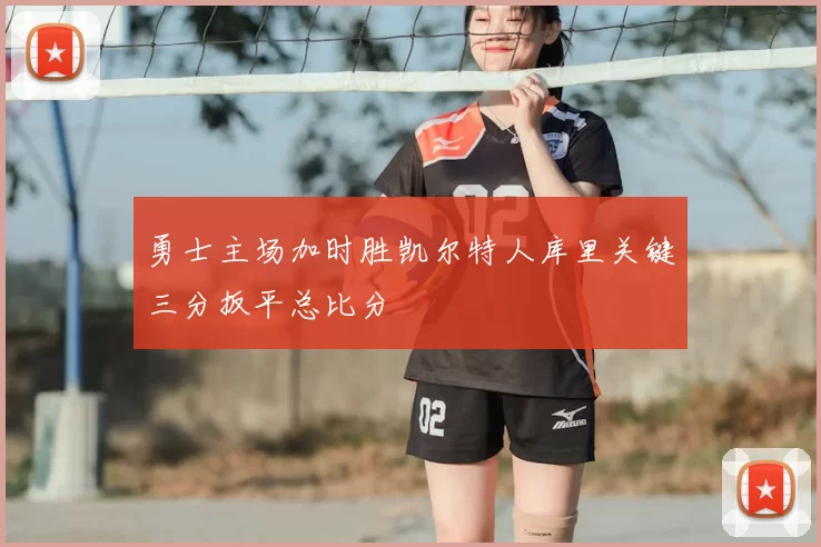 勇士主场加时胜凯尔特人库里关键三分扳平总比分