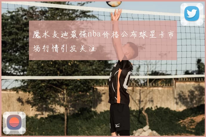 魔术麦迪最强nba价格公布球星卡市场行情引发关注