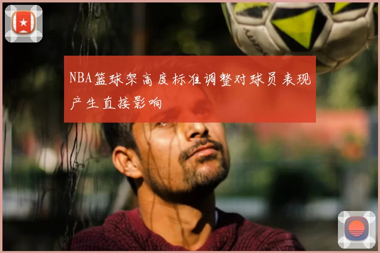 NBA篮球架高度标准调整对球员表现产生直接影响