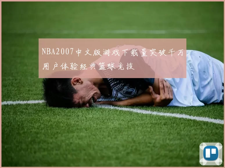 NBA2007中文版游戏下载量突破千万用户体验经典篮球竞技