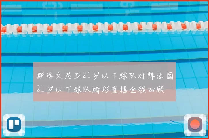 斯洛文尼亚21岁以下球队对阵法国21岁以下球队精彩直播全程回顾