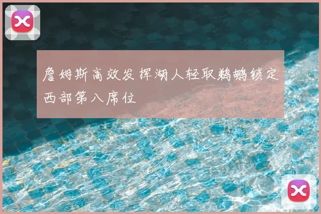 詹姆斯高效发挥湖人轻取鹈鹕锁定西部第八席位