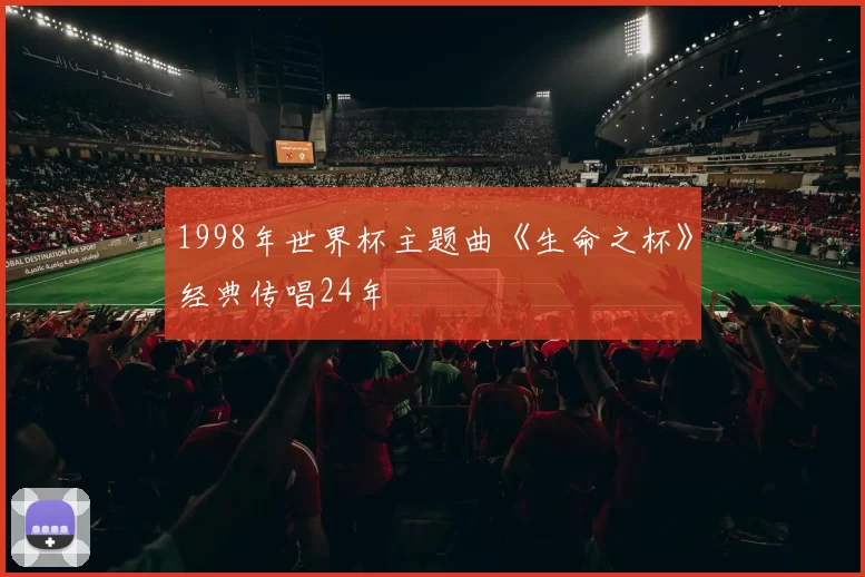 1998年世界杯主题曲《生命之杯》经典传唱24年