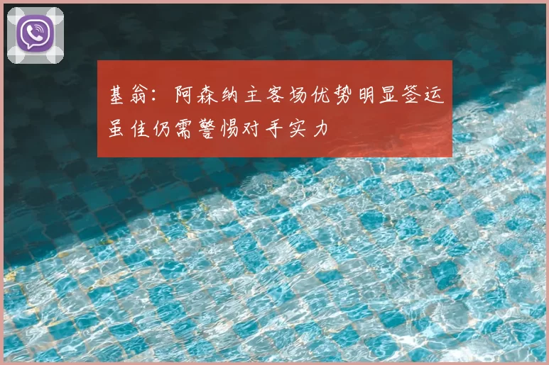 基翁：阿森纳主客场优势明显签运虽佳仍需警惕对手实力