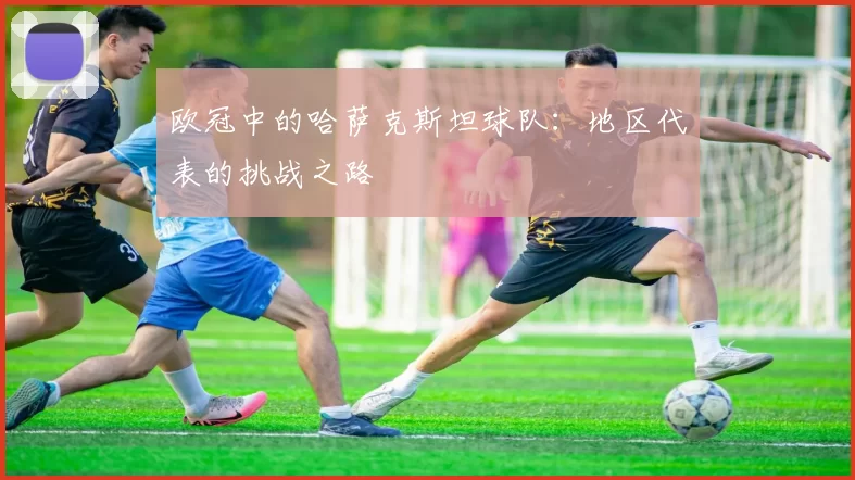 欧冠中的哈萨克斯坦球队：地区代表的挑战之路
