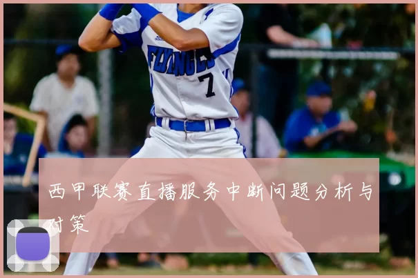 西甲联赛直播服务中断问题分析与对策