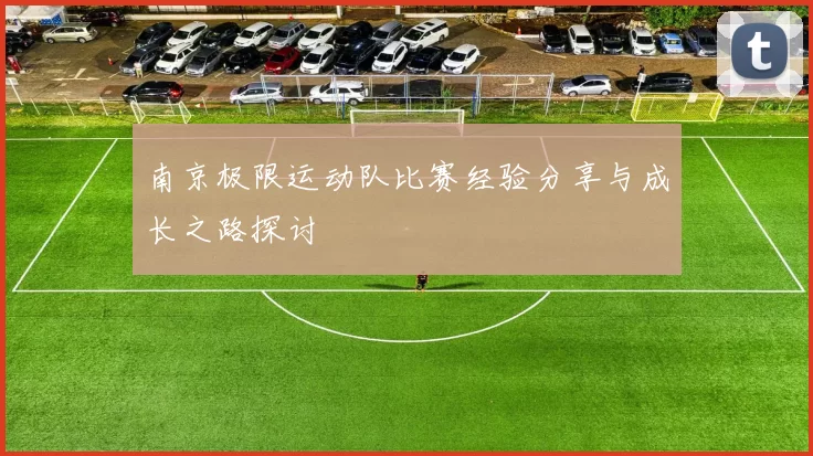 南京极限运动队比赛经验分享与成长之路探讨