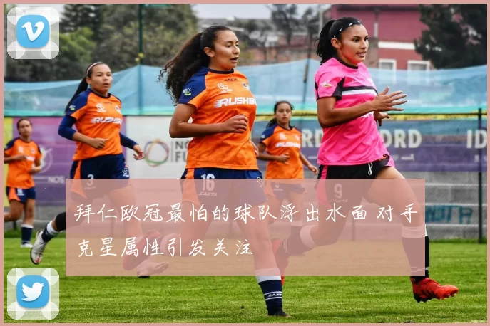 拜仁欧冠最怕的球队浮出水面 对手克星属性引发关注