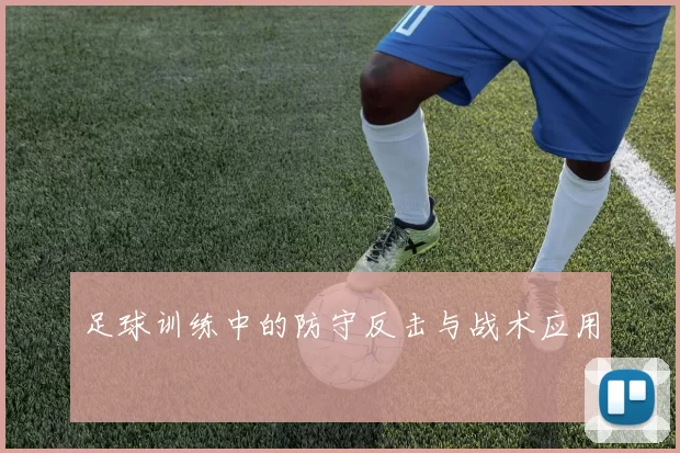足球训练中的防守反击与战术应用