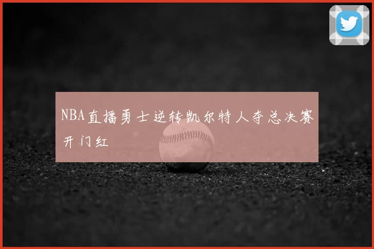 NBA直播勇士逆转凯尔特人夺总决赛开门红