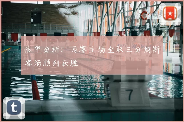 法甲分析：马赛主场全取三分朗斯客场顺利获胜