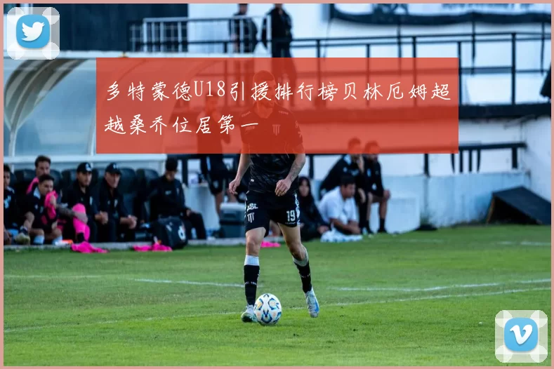 多特蒙德U18引援排行榜贝林厄姆超越桑乔位居第一