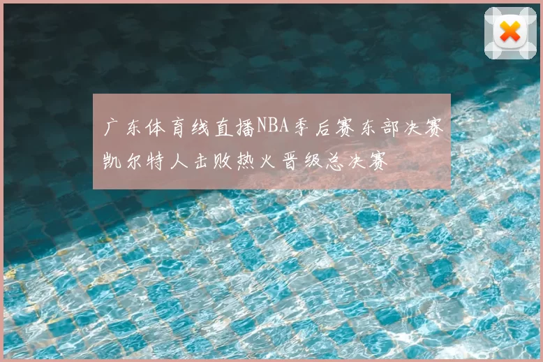 广东体育线直播NBA季后赛东部决赛凯尔特人击败热火晋级总决赛