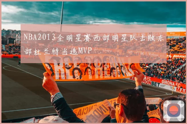NBA2013全明星赛西部明星队击败东部杜兰特当选MVP