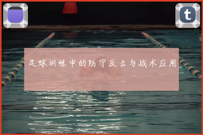 足球训练中的防守反击与战术应用