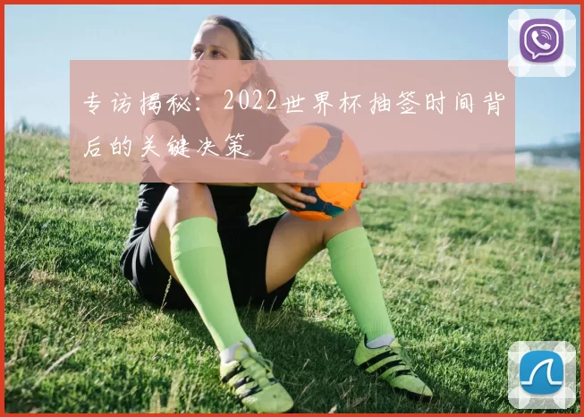 专访揭秘：2022世界杯抽签时间背后的关键决策