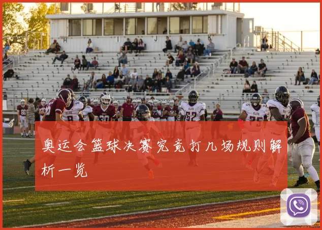 奥运会篮球决赛究竟打几场规则解析一览
