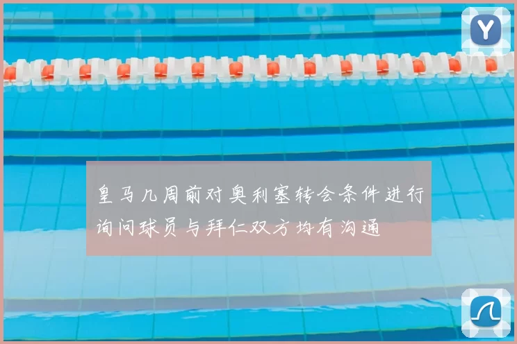 皇马几周前对奥利塞转会条件进行询问球员与拜仁双方均有沟通