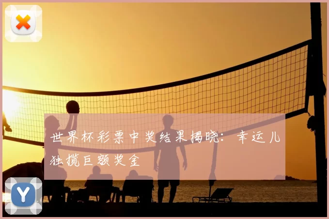 世界杯彩票中奖结果揭晓：幸运儿独揽巨额奖金