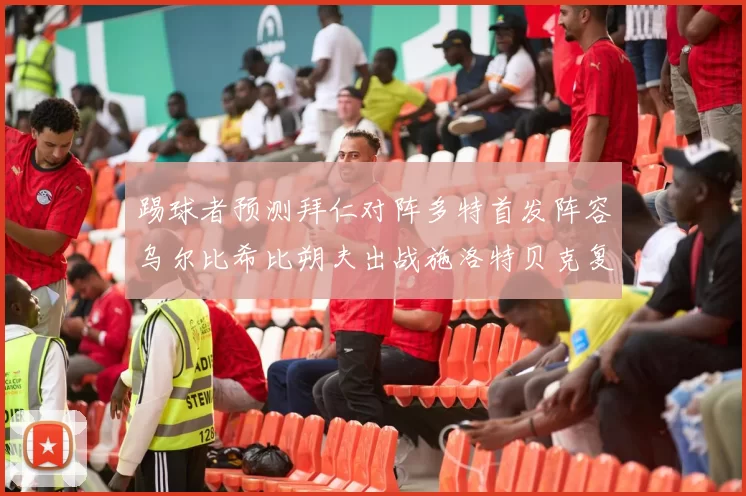 踢球者预测拜仁对阵多特首发阵容乌尔比希比朔夫出战施洛特贝克复出