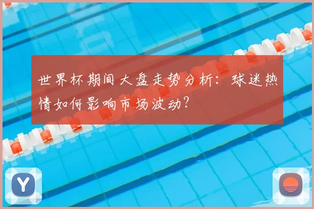 世界杯期间大盘走势分析:球迷热情如何影响市场波动?