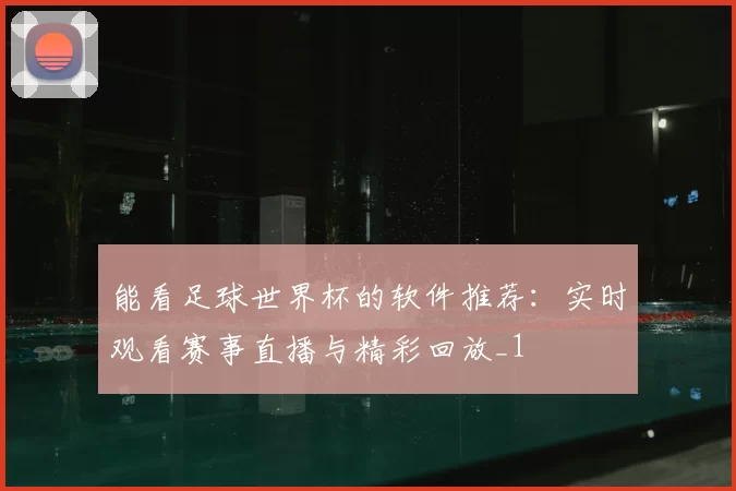 能看足球世界杯的软件推荐:实时观看赛事直播与精彩回放_1