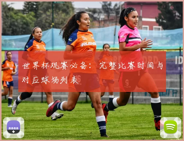 世界杯观赛必备：完整比赛时间与对应球场列表