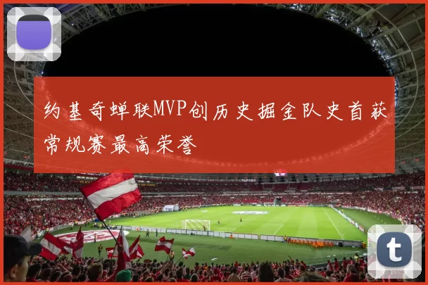 约基奇蝉联MVP创历史掘金队史首获常规赛最高荣誉