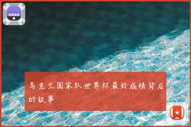 乌克兰国家队世界杯最好成绩背后的故事