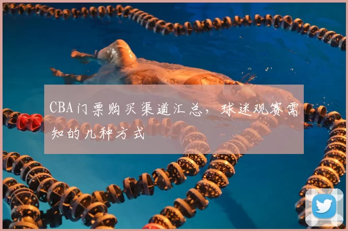 CBA门票购买渠道汇总，球迷观赛需知的几种方式