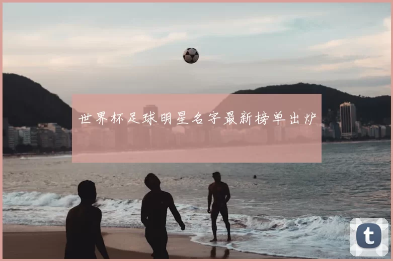 世界杯足球明星名字最新榜单出炉