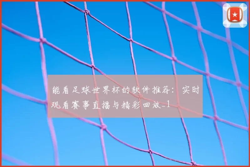能看足球世界杯的软件推荐:实时观看赛事直播与精彩回放_1