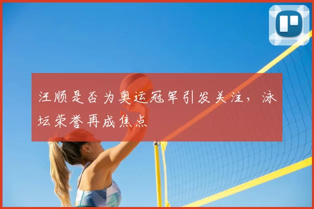 汪顺是否为奥运冠军引发关注，泳坛荣誉再成焦点