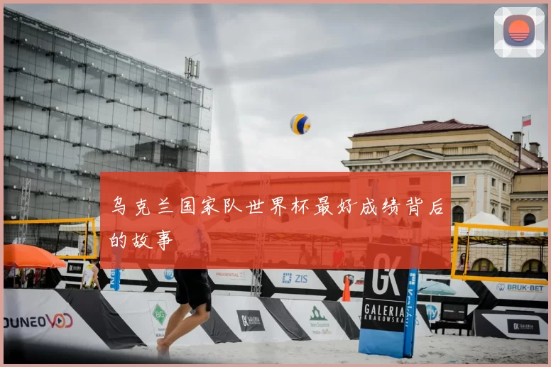 乌克兰国家队世界杯最好成绩背后的故事