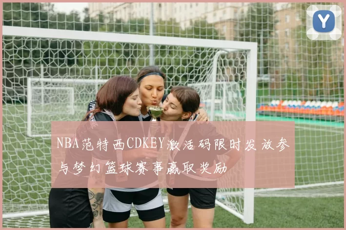 NBA范特西CDKEY激活码限时发放参与梦幻篮球赛事赢取奖励