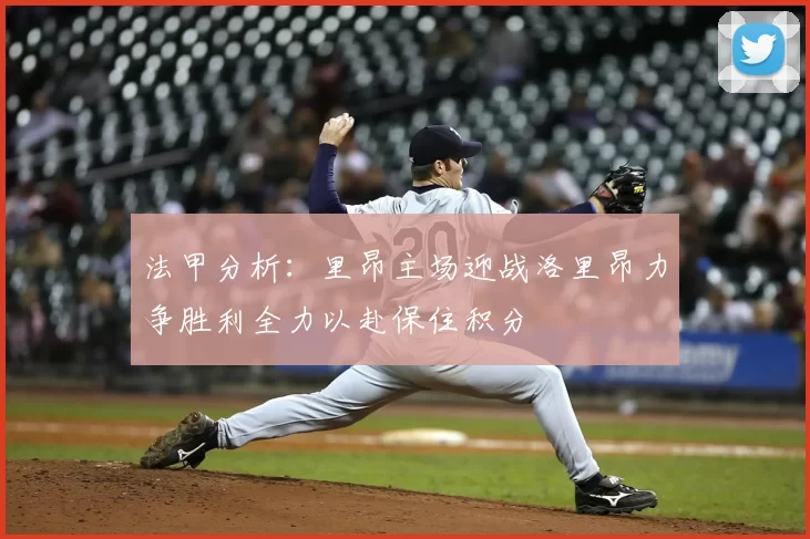 法甲分析：里昂主场迎战洛里昂力争胜利全力以赴保住积分