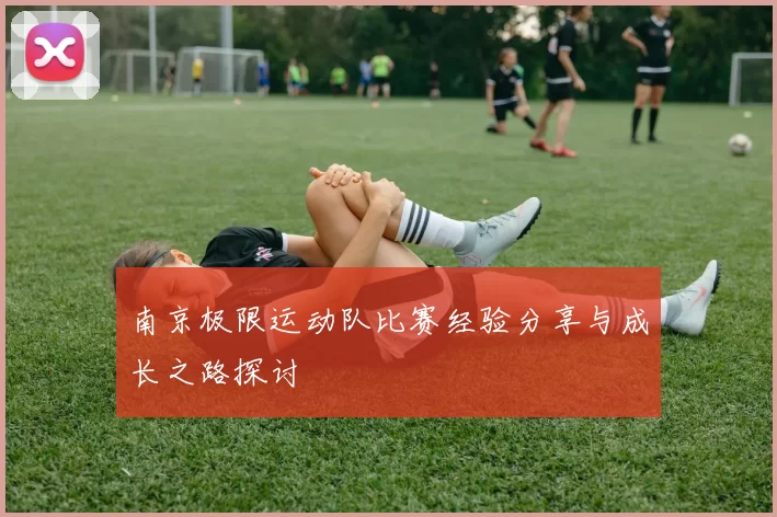 南京极限运动队比赛经验分享与成长之路探讨