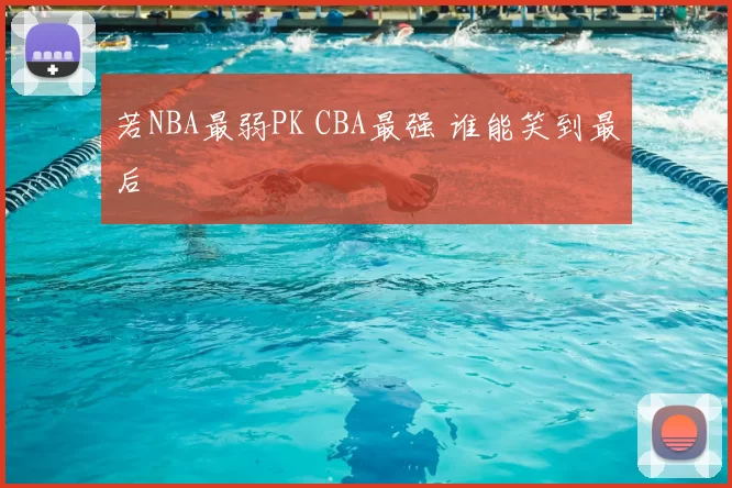 若NBA最弱PK CBA最强 谁能笑到最后